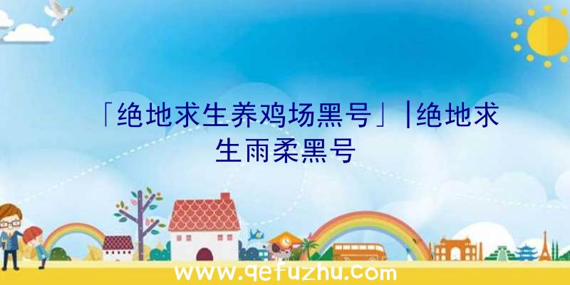 「绝地求生养鸡场黑号」|绝地求生雨柔黑号